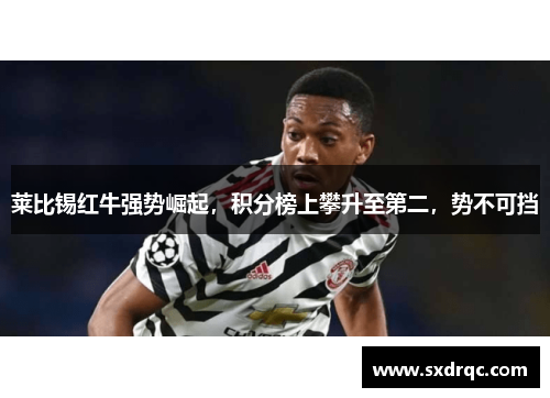 莱比锡红牛强势崛起，积分榜上攀升至第二，势不可挡