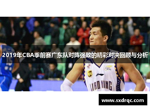 2019年CBA季前赛广东队对阵强敌的精彩对决回顾与分析