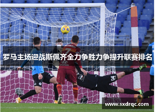 罗马主场迎战斯佩齐全力争胜力争提升联赛排名
