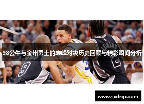 98公牛与金州勇士的巅峰对决历史回顾与精彩瞬间分析