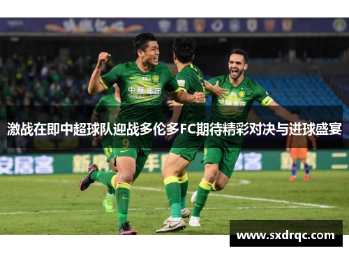 激战在即中超球队迎战多伦多FC期待精彩对决与进球盛宴