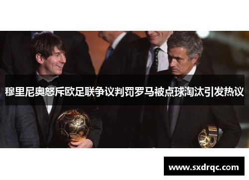 穆里尼奥怒斥欧足联争议判罚罗马被点球淘汰引发热议