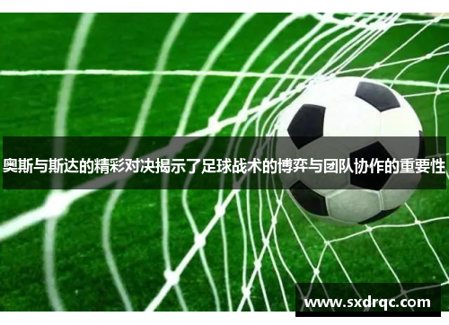 奥斯与斯达的精彩对决揭示了足球战术的博弈与团队协作的重要性