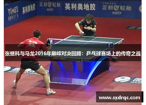 张继科与马龙2016年巅峰对决回顾：乒乓球赛场上的传奇之战