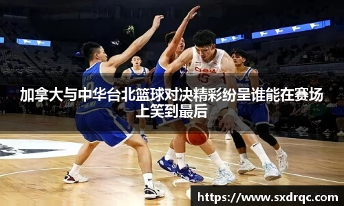 J9加拿大与中华台北篮球对决精彩纷呈谁能在赛场上笑到最后