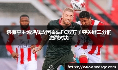 J9奈梅亨主场迎战埃因霍温FC双方争夺关键三分的激烈对决