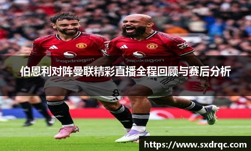 J9伯恩利对阵曼联精彩直播全程回顾与赛后分析