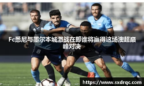 J9Fc悉尼与墨尔本城激战在即谁将赢得这场澳超巅峰对决