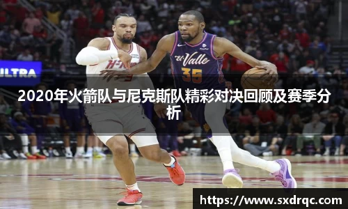 J92020年火箭队与尼克斯队精彩对决回顾及赛季分析