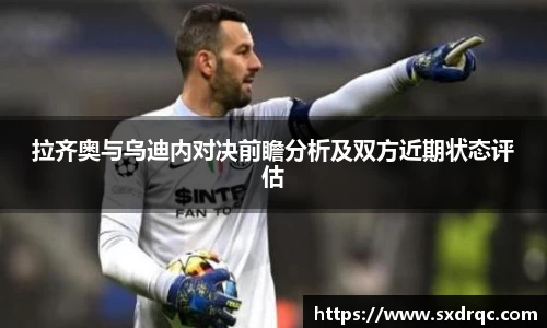 J9拉齐奥与乌迪内对决前瞻分析及双方近期状态评估