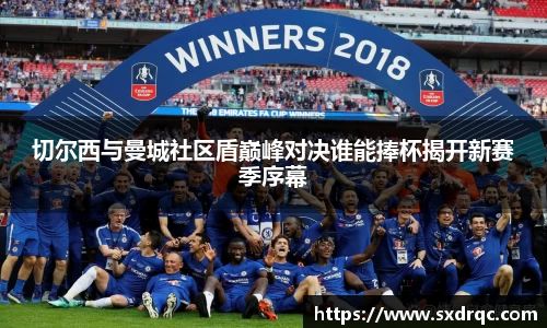 J9切尔西与曼城社区盾巅峰对决谁能捧杯揭开新赛季序幕